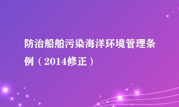 防治船舶污染海洋环境管理条例（2014修正）