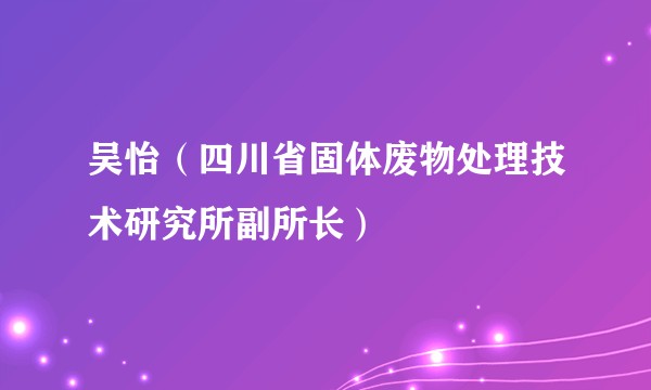 吴怡（四川省固体废物处理技术研究所副所长）