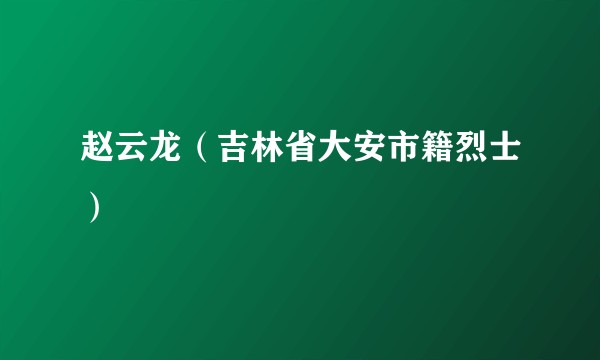 赵云龙（吉林省大安市籍烈士）