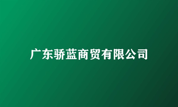 广东骄蓝商贸有限公司