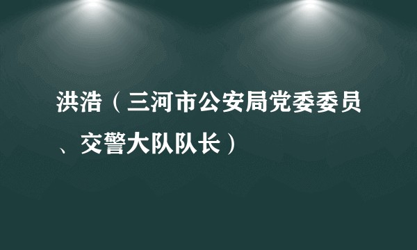 洪浩（三河市公安局党委委员、交警大队队长）