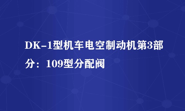 DK-1型机车电空制动机第3部分：109型分配阀