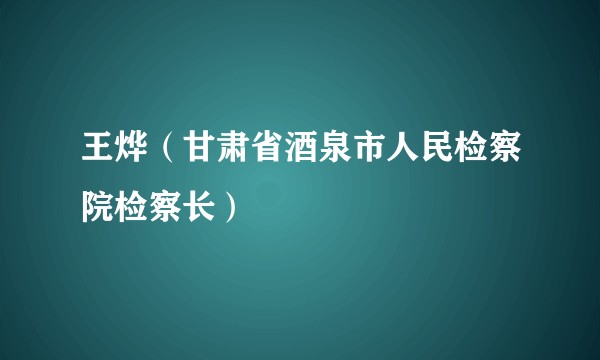 王烨（甘肃省酒泉市人民检察院检察长）