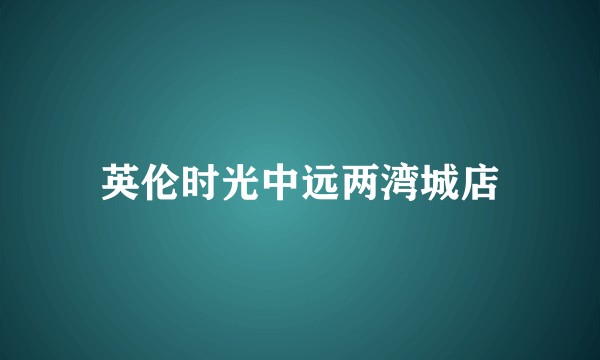 英伦时光中远两湾城店