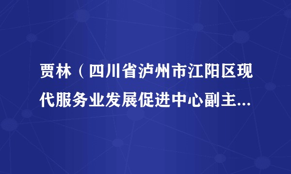 贾林（四川省泸州市江阳区现代服务业发展促进中心副主任、工会主席）