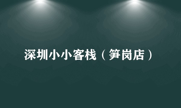 深圳小小客栈（笋岗店）