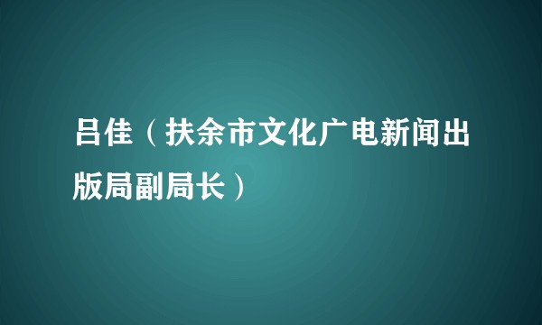 吕佳（扶余市文化广电新闻出版局副局长）