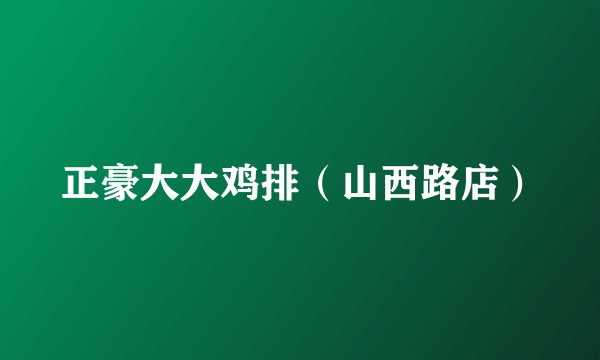 正豪大大鸡排（山西路店）