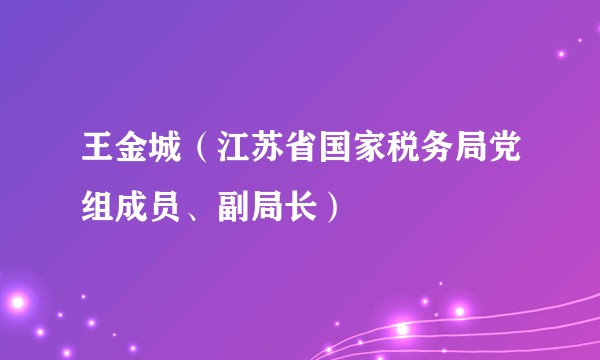 王金城（江苏省国家税务局党组成员、副局长）