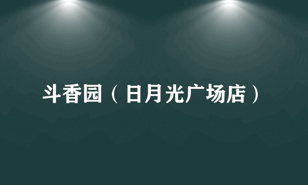 斗香园（日月光广场店）