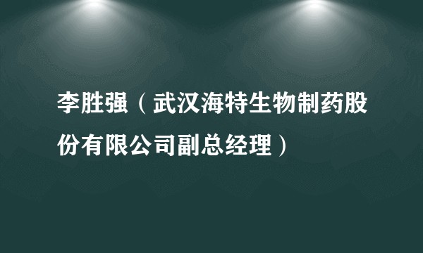 李胜强（武汉海特生物制药股份有限公司副总经理）