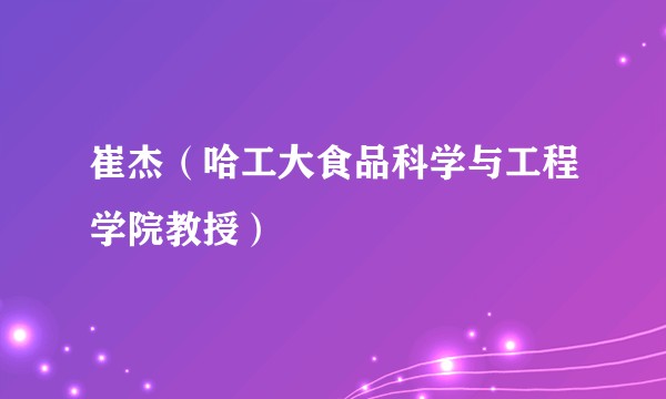 崔杰(哈工大食品科学与工程学院教授)