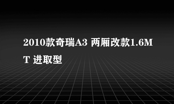 2010款奇瑞A3 两厢改款1.6MT 进取型