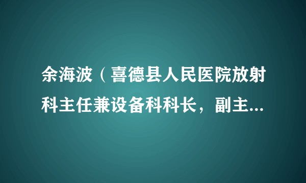 余海波（喜德县人民医院放射科主任兼设备科科长，副主任医师）