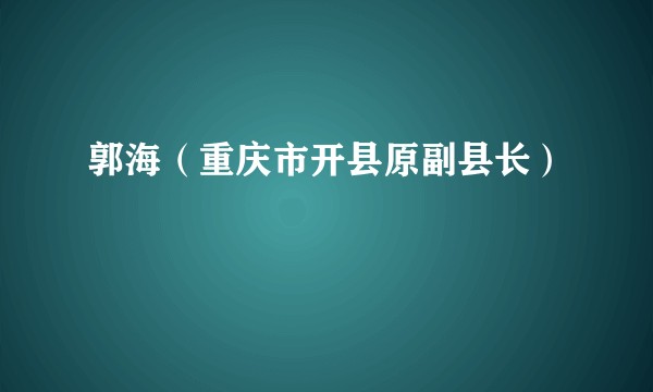 郭海（重庆市开县原副县长）
