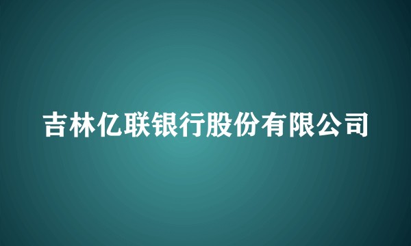 吉林亿联银行股份有限公司