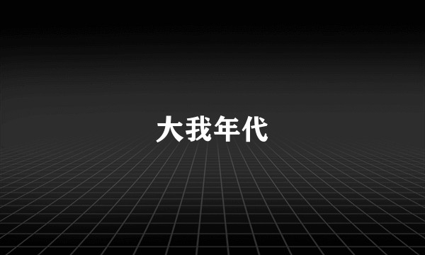大我年代