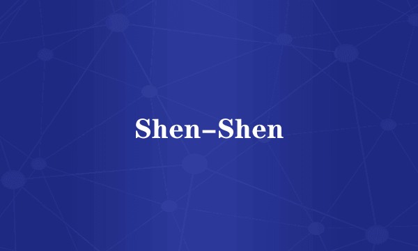 Shen-Shen