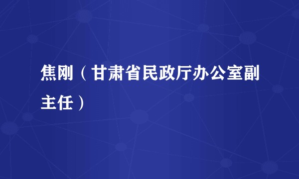 焦刚（甘肃省民政厅办公室副主任）