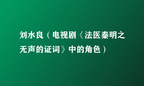 刘水良（电视剧《法医秦明之无声的证词》中的角色）
