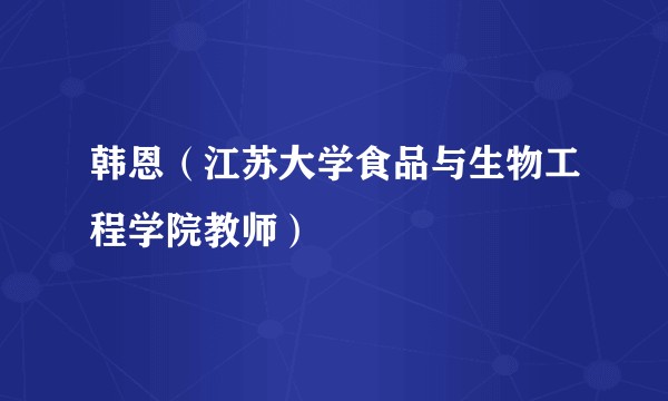 韩恩（江苏大学食品与生物工程学院教师）