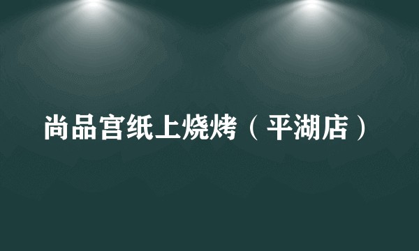 尚品宫纸上烧烤（平湖店）