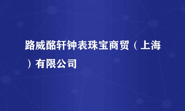 路威酩轩钟表珠宝商贸（上海）有限公司