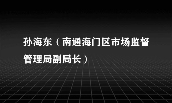 孙海东(南通海门区市场监督管理局副局长)