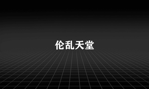 伦乱天堂