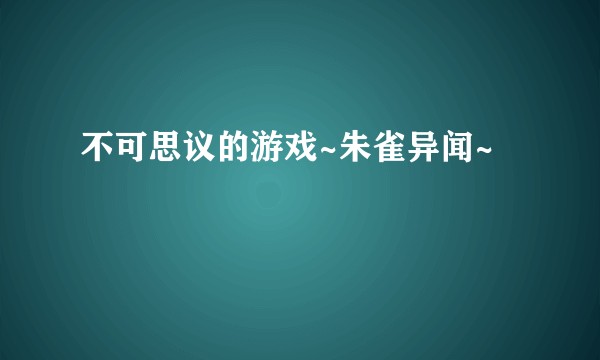 不可思议的游戏~朱雀异闻~