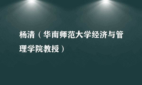 杨清(华南师范大学经济与管理学院教授)