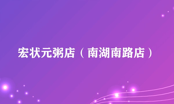 宏状元粥店（南湖南路店）