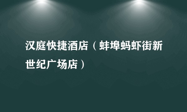 汉庭快捷酒店（蚌埠蚂虾街新世纪广场店）