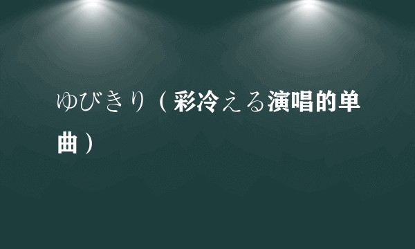 ゆびきり（彩冷える演唱的单曲）