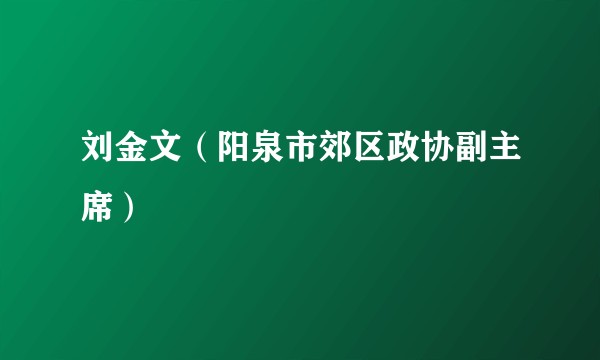 刘金文（阳泉市郊区政协副主席）