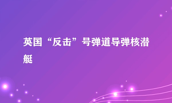英国“反击”号弹道导弹核潜艇