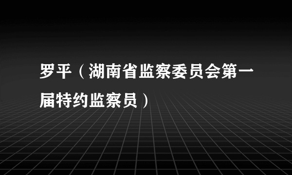 罗平（湖南省监察委员会第一届特约监察员）