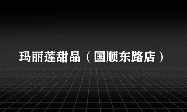 玛丽莲甜品（国顺东路店）