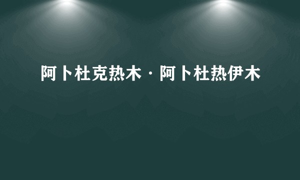 阿卜杜克热木·阿卜杜热伊木