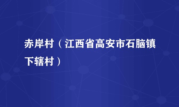 赤岸村（江西省高安市石脑镇下辖村）