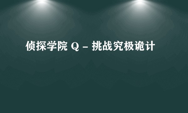 侦探学院 Q - 挑战究极诡计