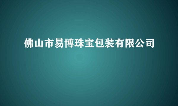 佛山市易博珠宝包装有限公司