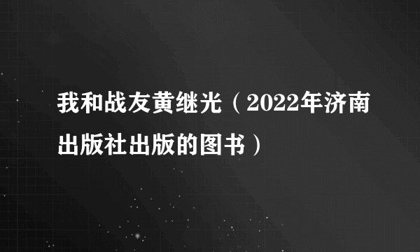 我和战友黄继光（2022年济南出版社出版的图书）