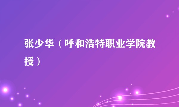 张少华（呼和浩特职业学院教授）