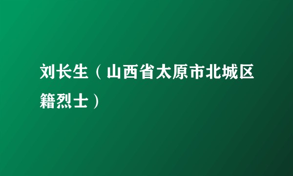 刘长生（山西省太原市北城区籍烈士）