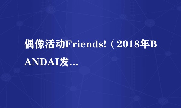 偶像活动Friends!（2018年BANDAI发售的DATA CARDDASS游戏）