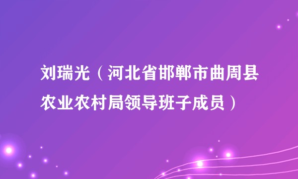 刘瑞光（河北省邯郸市曲周县农业农村局领导班子成员）