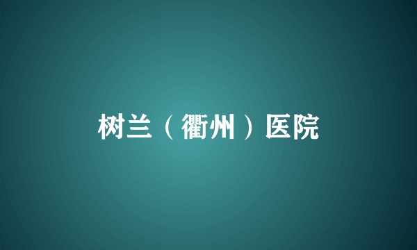 树兰(衢州)医院