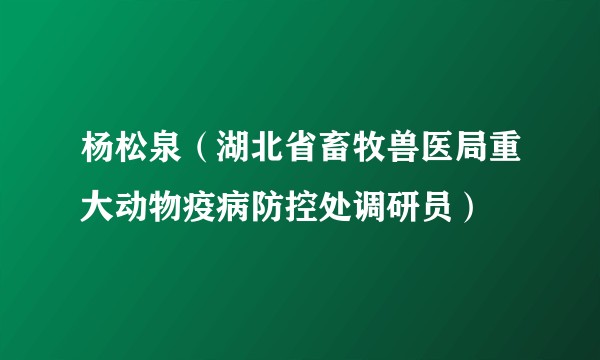 杨松泉（湖北省畜牧兽医局重大动物疫病防控处调研员）