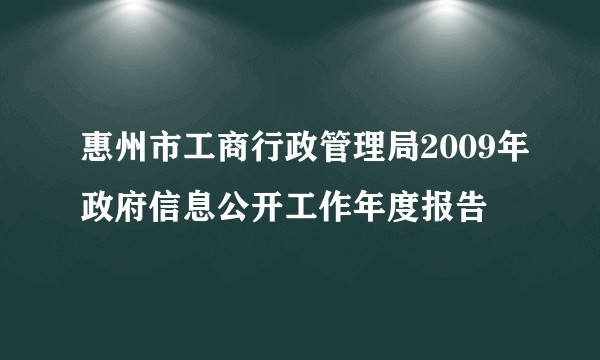 惠州市工商行政管理局2009年政府信息公开工作年度报告
